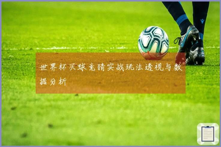 世界杯买球竞猜实战玩法透视与数据分析