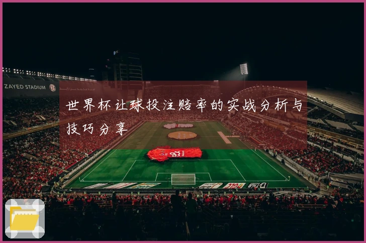 世界杯让球投注赔率的实战分析与技巧分享