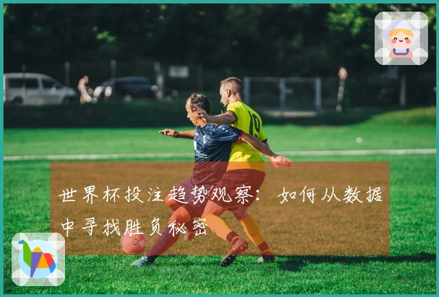 世界杯投注趋势观察：如何从数据中寻找胜负秘密