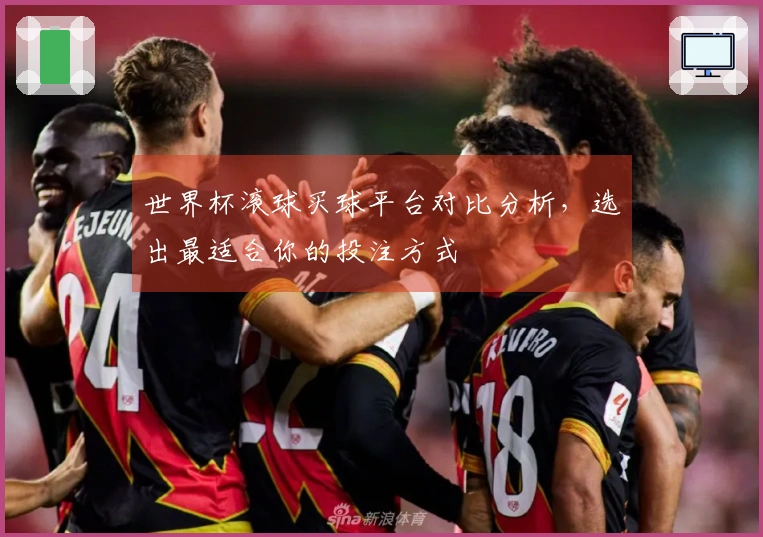 世界杯滚球买球平台对比分析，选出最适合你的投注方式