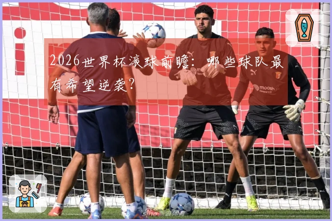 2026世界杯滚球前瞻：哪些球队最有希望逆袭？