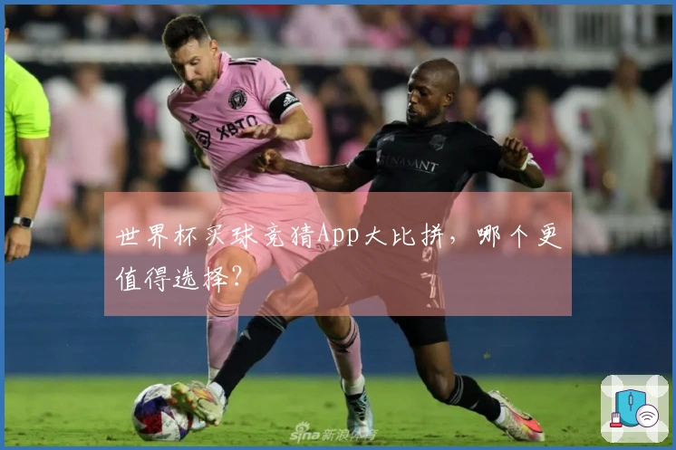 世界杯买球竞猜App大比拼，哪个更值得选择？