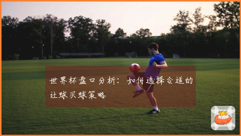 世界杯盘口分析：如何选择合适的让球买球策略