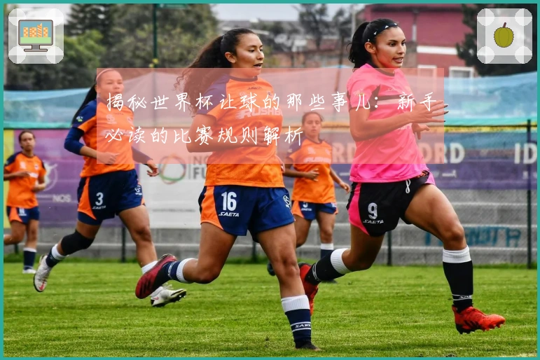 揭秘世界杯让球的那些事儿：新手必读的比赛规则解析