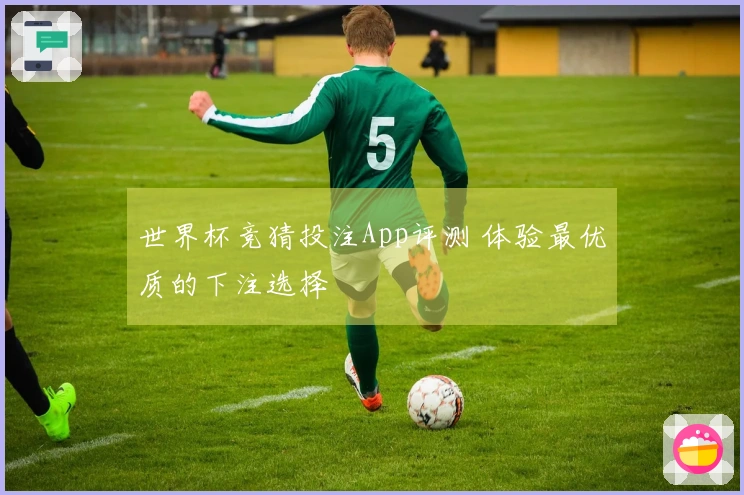 世界杯竞猜投注App评测 体验最优质的下注选择