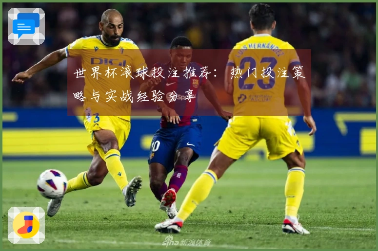 世界杯滚球投注推荐：热门投注策略与实战经验分享