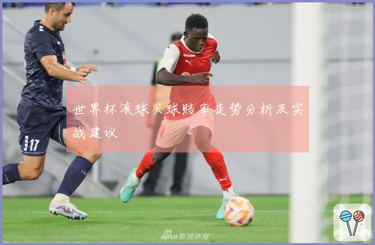 世界杯滚球买球赔率走势分析及实战建议