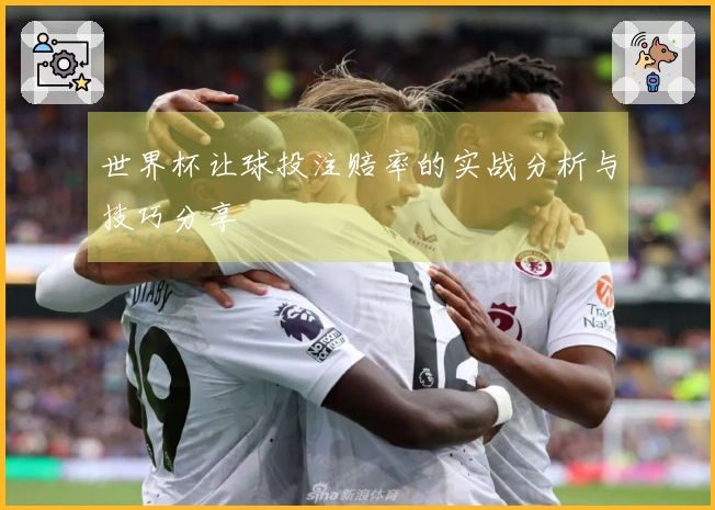 世界杯让球投注赔率的实战分析与技巧分享