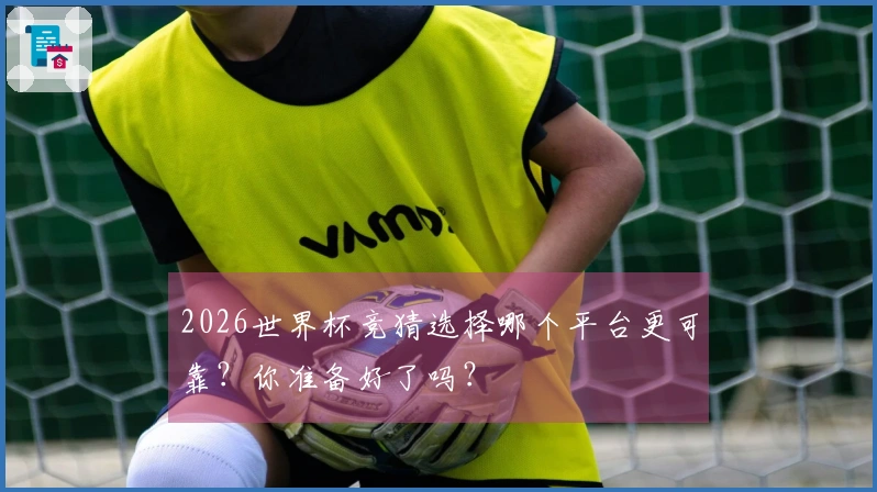 2026世界杯竞猜选择哪个平台更可靠？你准备好了吗？