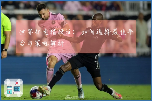 世界杯竞猜投注：如何选择最佳平台与策略解析