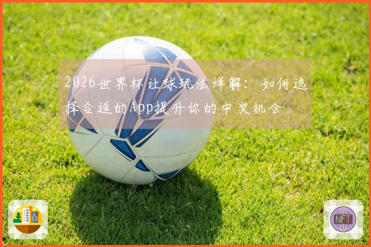 2026世界杯让球玩法详解：如何选择合适的App提升你的中奖机会