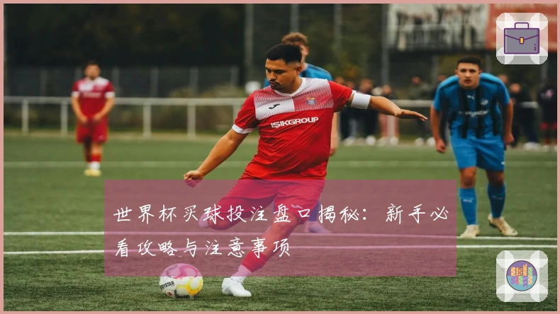世界杯买球投注盘口揭秘：新手必看攻略与注意事项