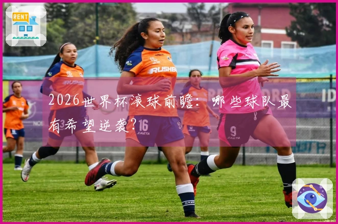 2026世界杯滚球前瞻：哪些球队最有希望逆袭？