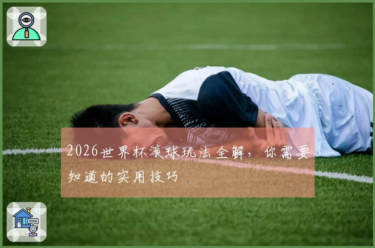 2026世界杯滚球玩法全解，你需要知道的实用技巧