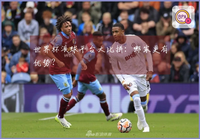 世界杯滚球平台大比拼：哪家更有优势？