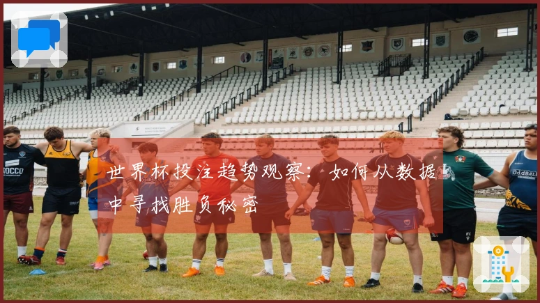 世界杯投注趋势观察：如何从数据中寻找胜负秘密