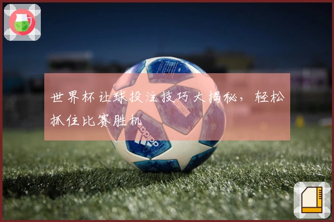 世界杯让球投注技巧大揭秘，轻松抓住比赛胜机