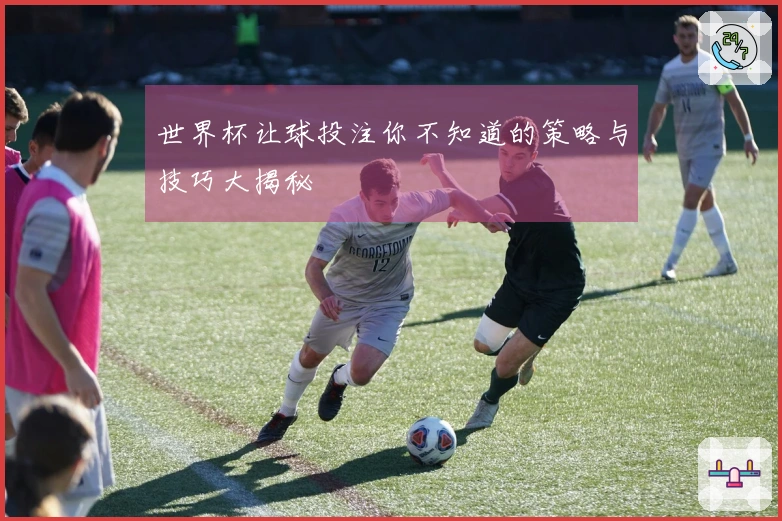 世界杯让球投注你不知道的策略与技巧大揭秘