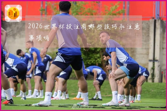 2026世界杯投注有哪些技巧和注意事项吗