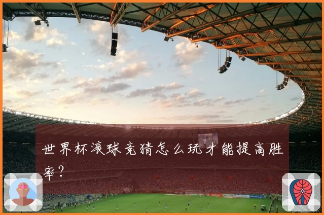 世界杯滚球竞猜怎么玩才能提高胜率？