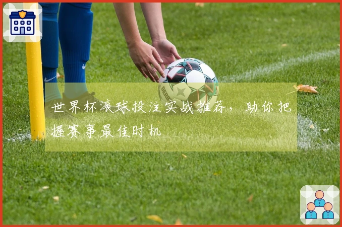世界杯滚球投注实战推荐，助你把握赛事最佳时机