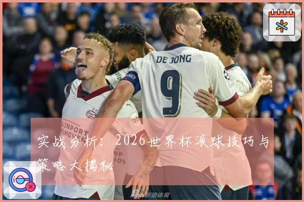实战分析：2026世界杯滚球技巧与策略大揭秘