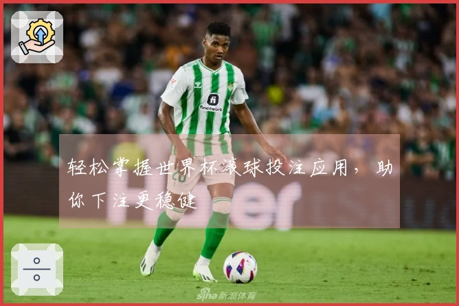 轻松掌握世界杯滚球投注应用，助你下注更稳健
