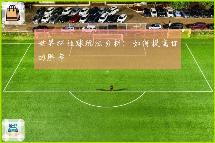 世界杯让球玩法分析：如何提高你的胜率