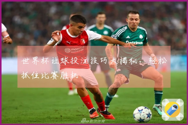世界杯让球投注技巧大揭秘，轻松抓住比赛胜机