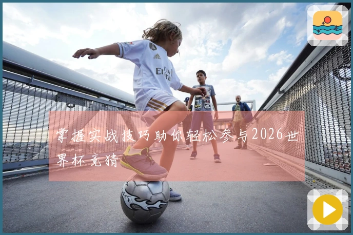 掌握实战技巧助你轻松参与2026世界杯竞猜