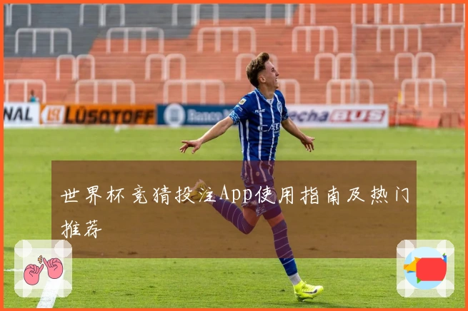 世界杯竞猜投注App使用指南及热门推荐