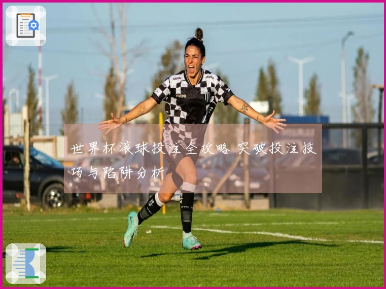 世界杯滚球投注全攻略 突破投注技巧与陷阱分析