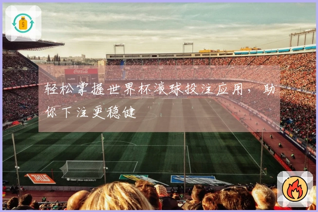轻松掌握世界杯滚球投注应用，助你下注更稳健